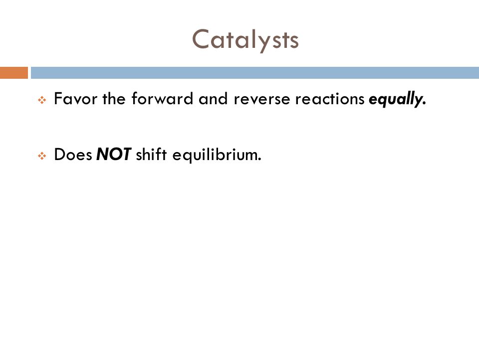 Catalysts Favor the forward and reverse reactions equally.