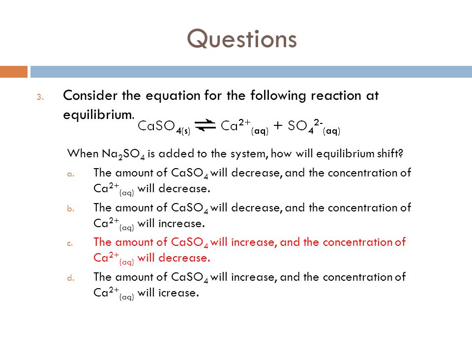 Questions Consider the equation for the following reaction at equilibrium. When Na2SO4 is added to the system, how will equilibrium shift