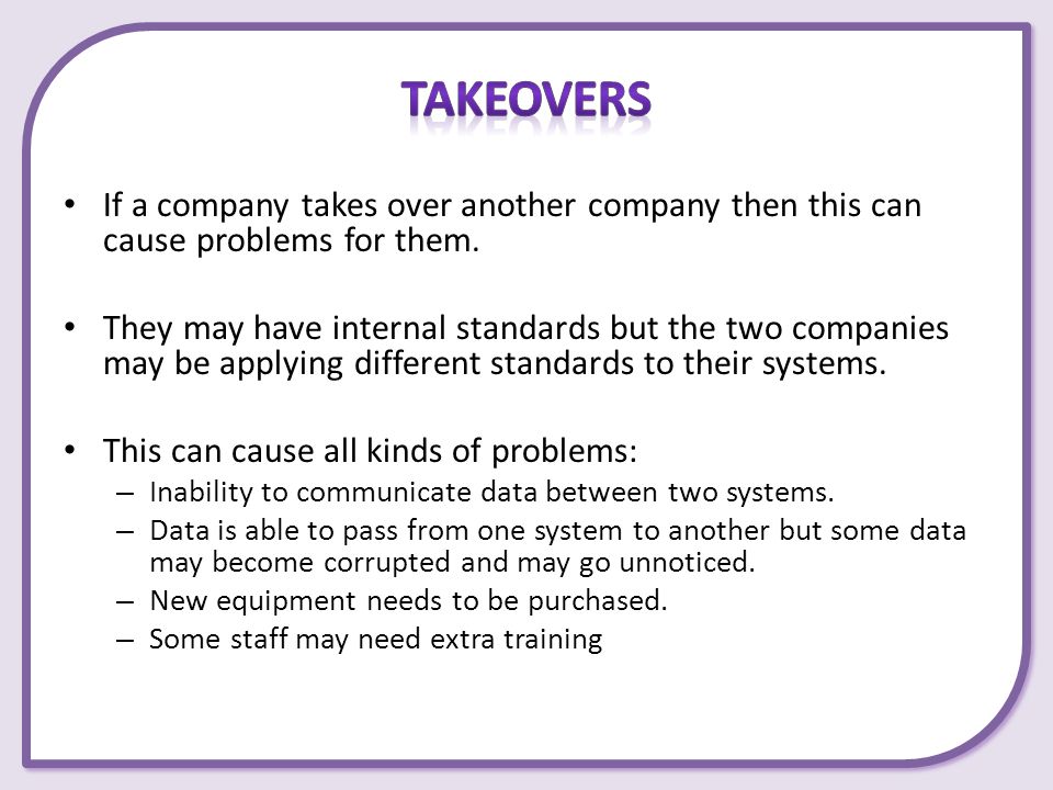 Takeovers If a company takes over another company then this can cause problems for them.