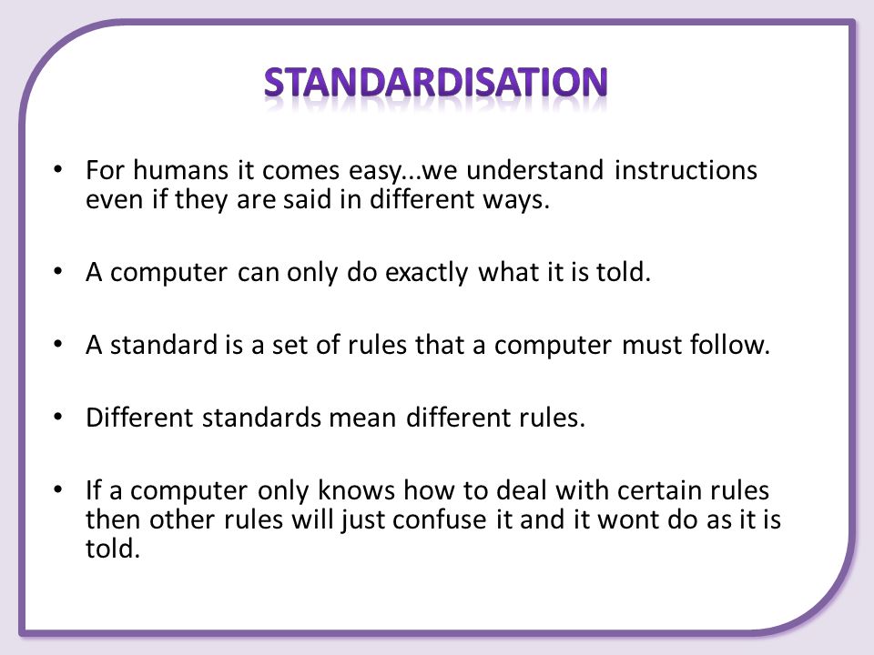 Standardisation For humans it comes easy...we understand instructions even if they are said in different ways.