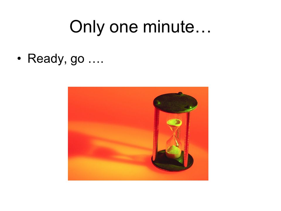 Only one minute… Ready, go ….