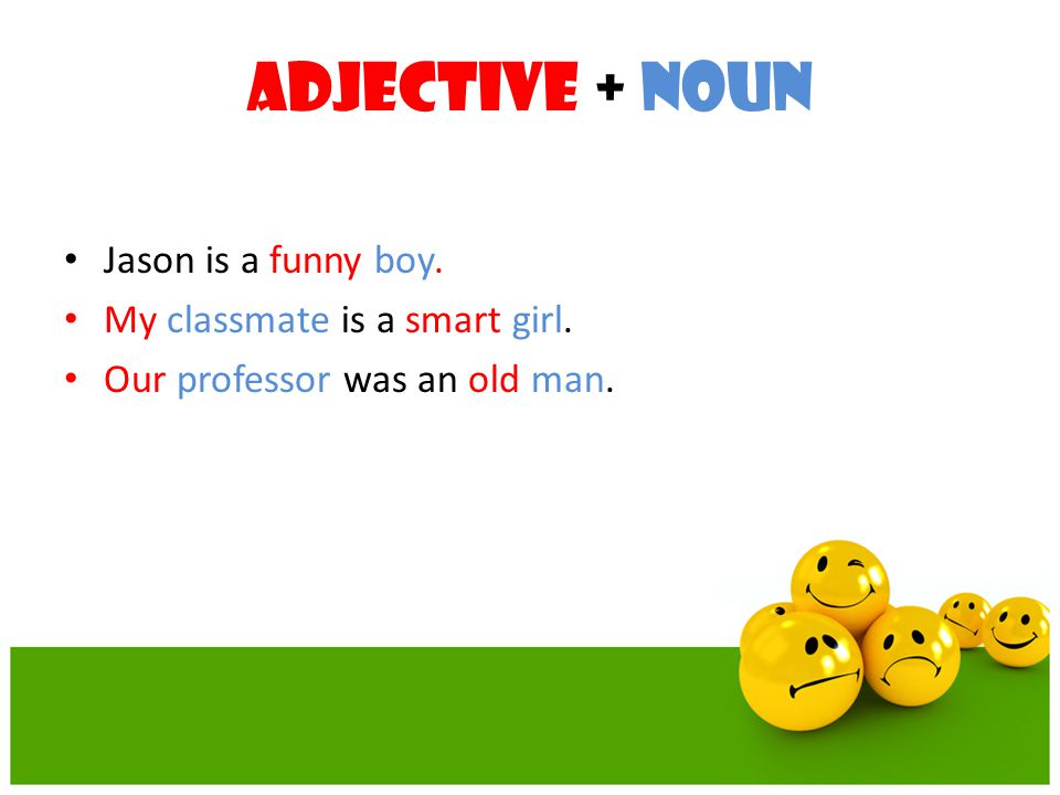 Adjective + Noun Jason is a funny boy. My classmate is a smart girl.