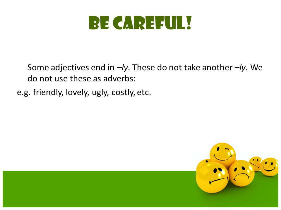 BE CAREFUL! e.g. friendly, lovely, ugly, costly, etc.