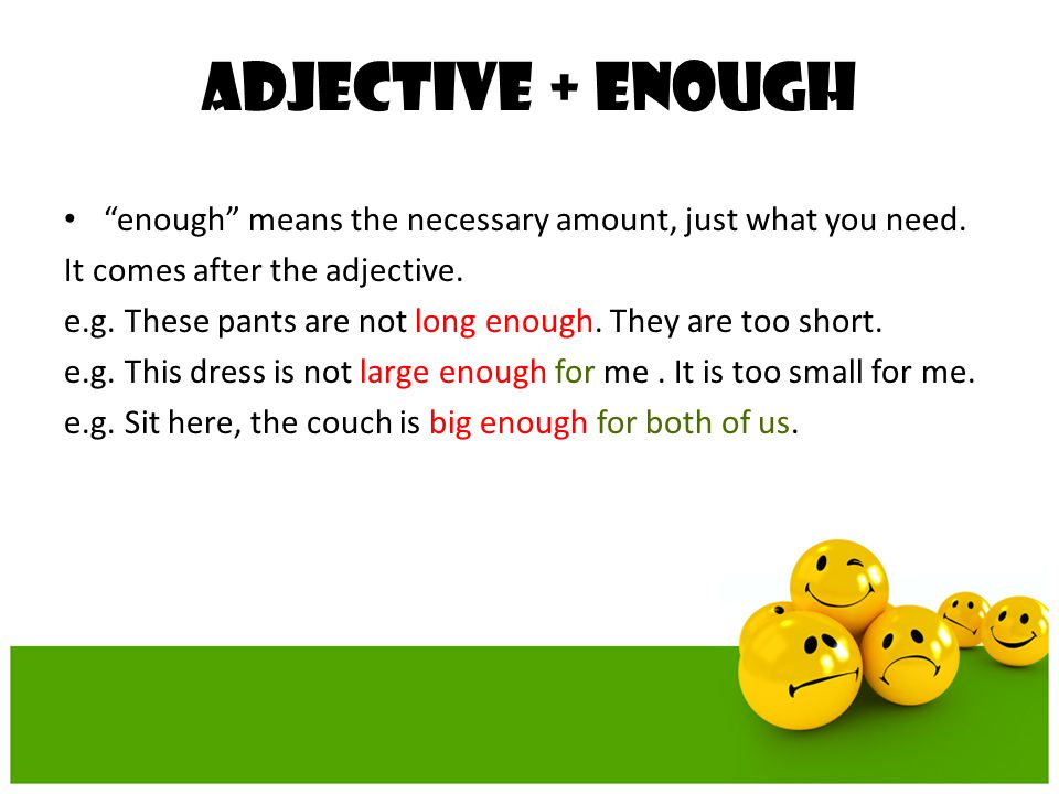 Adjective + ENOUGH enough means the necessary amount, just what you need. It comes after the adjective.