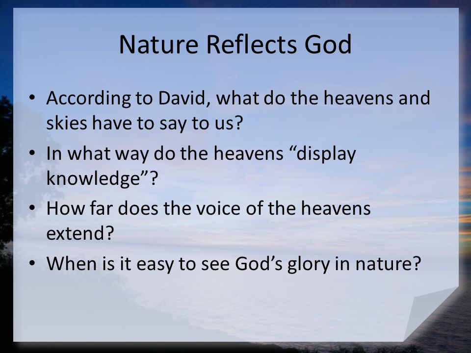 Nature Reflects God According to David, what do the heavens and skies have to say to us In what way do the heavens display knowledge