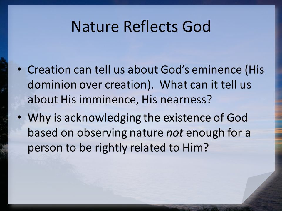 Nature Reflects God Creation can tell us about God’s eminence (His dominion over creation). What can it tell us about His imminence, His nearness