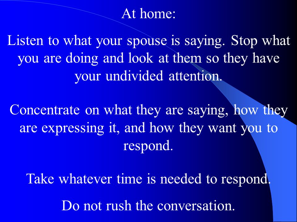 Take whatever time is needed to respond. Do not rush the conversation.