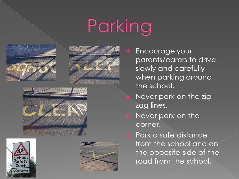 Parking Encourage your parents/carers to drive slowly and carefully when parking around the school.