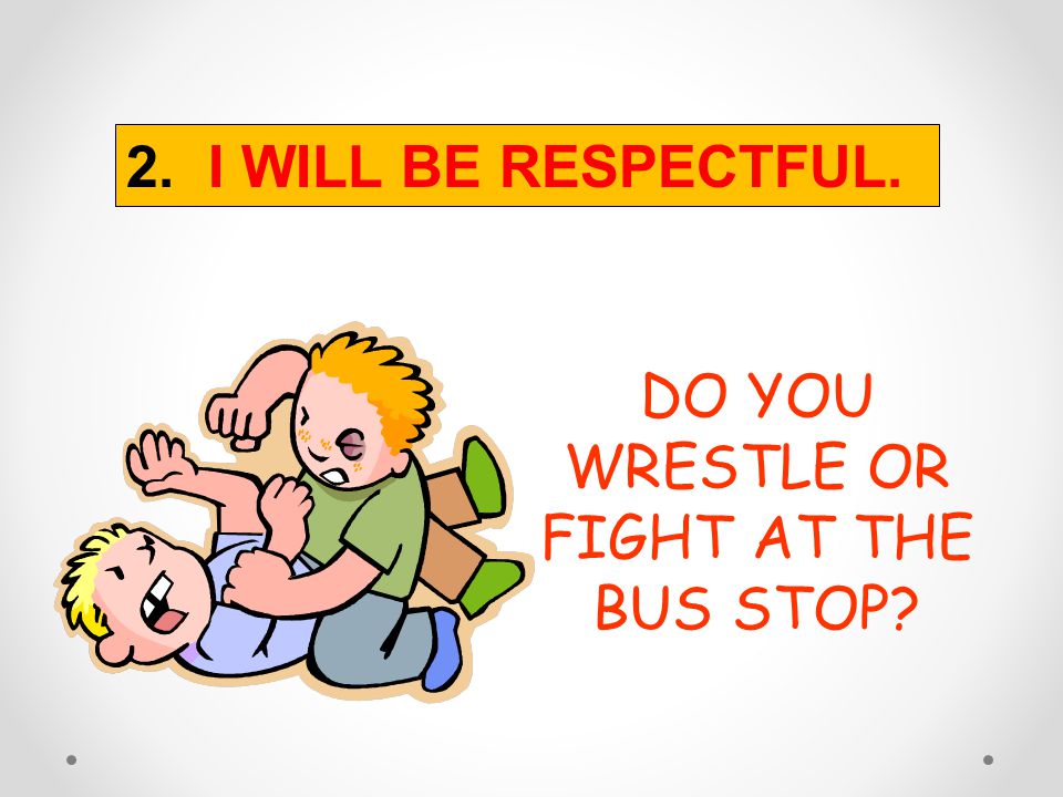 DO YOU WRESTLE OR FIGHT AT THE BUS STOP