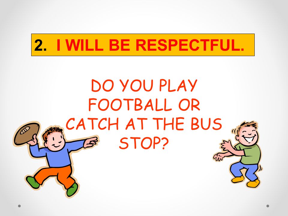 DO YOU PLAY FOOTBALL OR CATCH AT THE BUS STOP