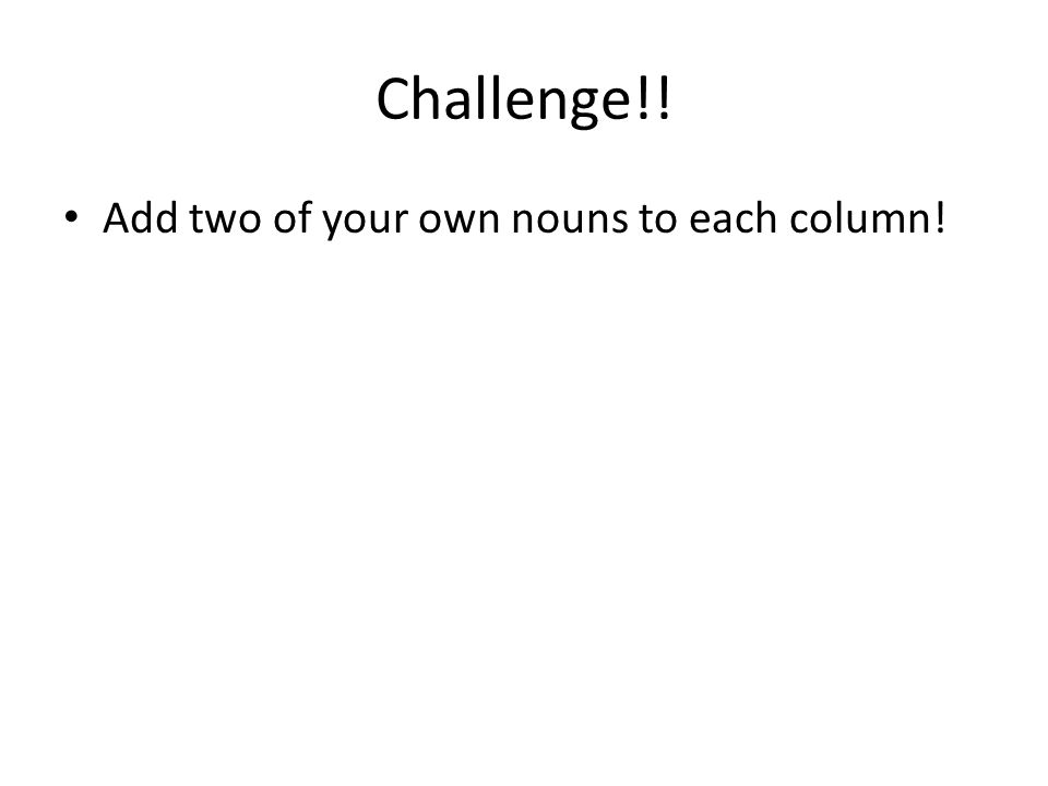 Challenge!! Add two of your own nouns to each column!