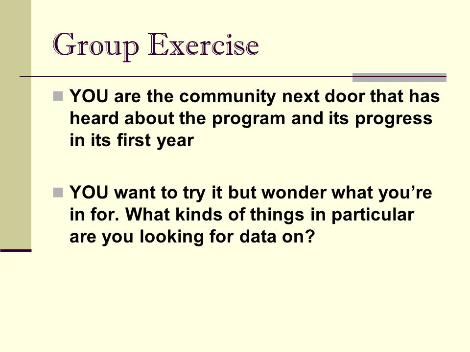 Group Exercise YOU are the community next door that has heard about the program and its progress in its first year.