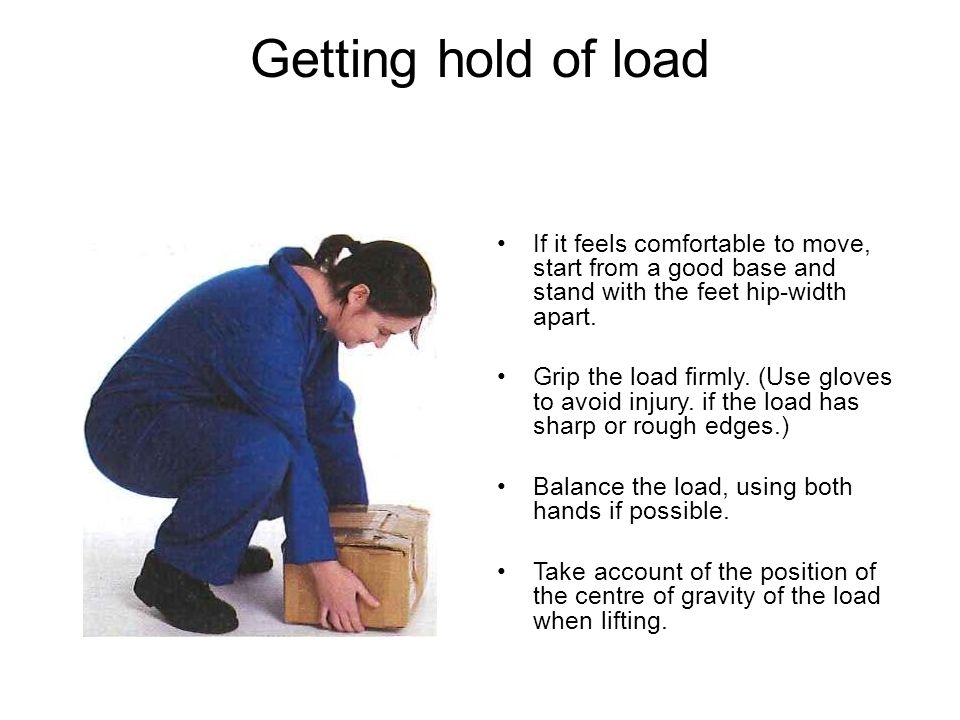Getting hold of load If it feels comfortable to move, start from a good base and stand with the feet hip-width apart.