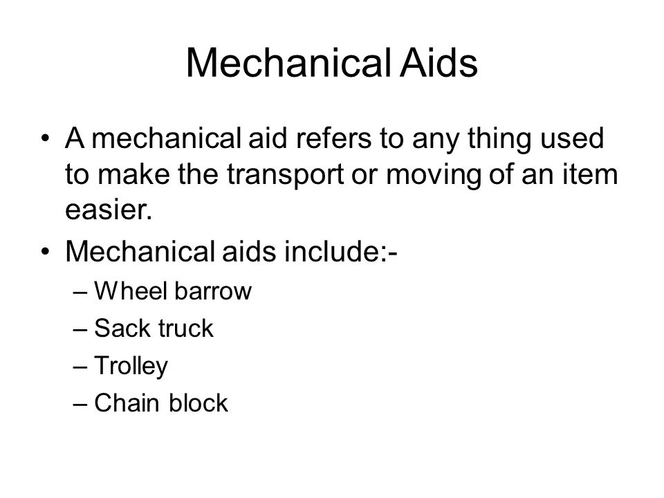 Mechanical Aids A mechanical aid refers to any thing used to make the transport or moving of an item easier.