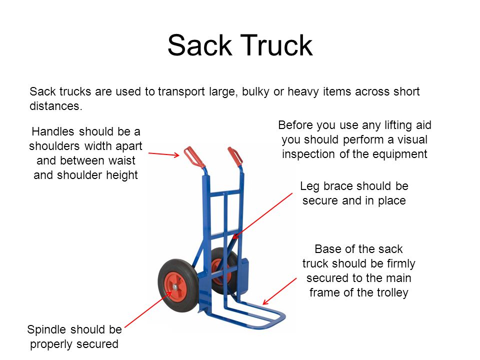 Sack Truck Sack trucks are used to transport large, bulky or heavy items across short distances.