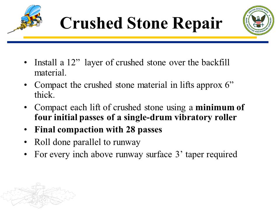 Crushed Stone Repair Install a 12 layer of crushed stone over the backfill material. Compact the crushed stone material in lifts approx 6 thick.