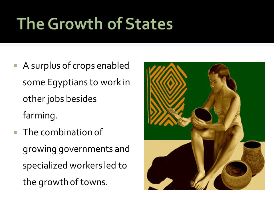 The Growth of States A surplus of crops enabled some Egyptians to work in other jobs besides farming.