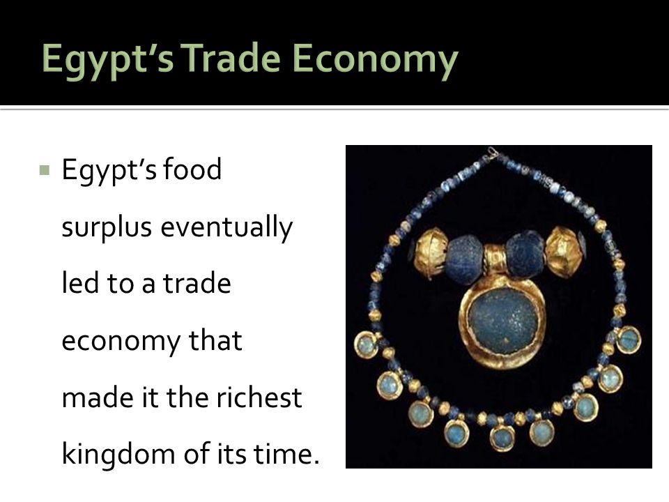 Egypt’s Trade Economy Egypt’s food surplus eventually led to a trade economy that made it the richest kingdom of its time.