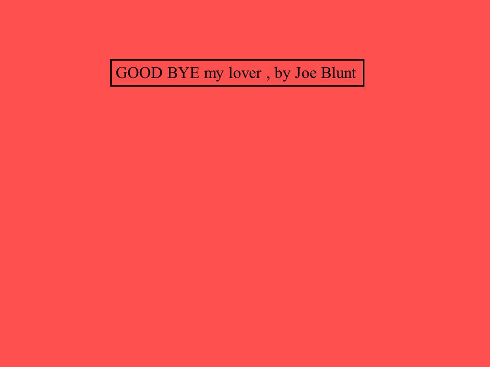 GOOD BYE my lover , by Joe Blunt