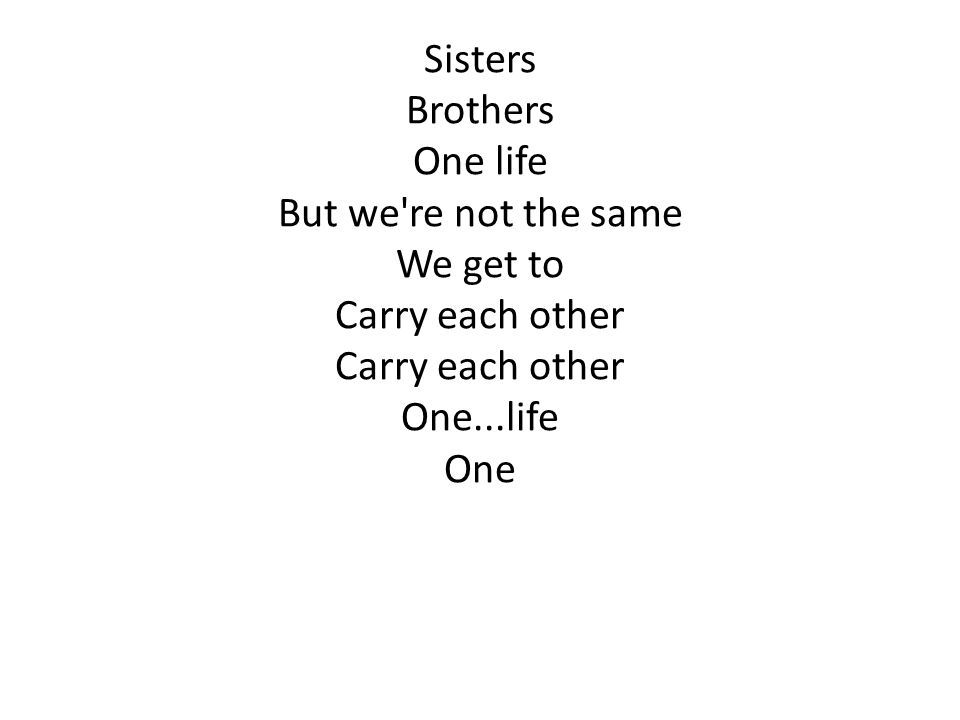 Sisters Brothers One life But we re not the same We get to Carry each other One...life One