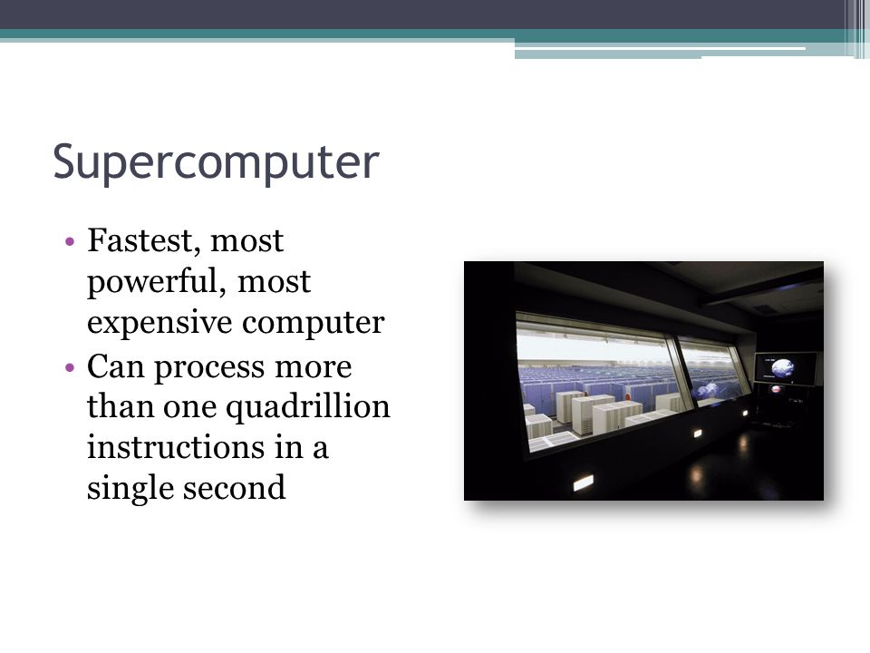 Supercomputer Fastest, most powerful, most expensive computer