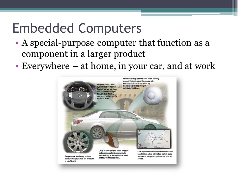 Embedded Computers A special-purpose computer that function as a component in a larger product.