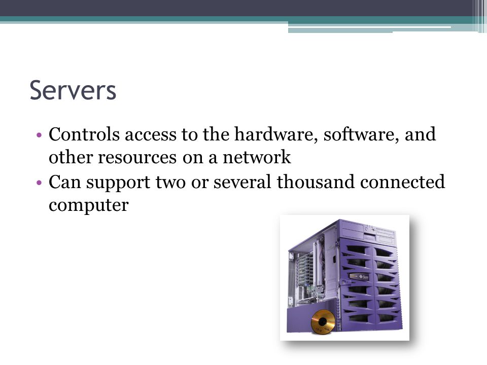 Servers Controls access to the hardware, software, and other resources on a network.