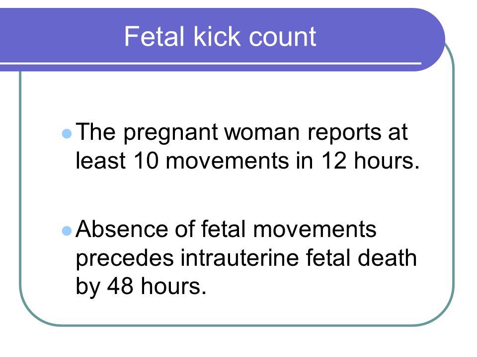 Fetal kick count The pregnant woman reports at least 10 movements in 12 hours.