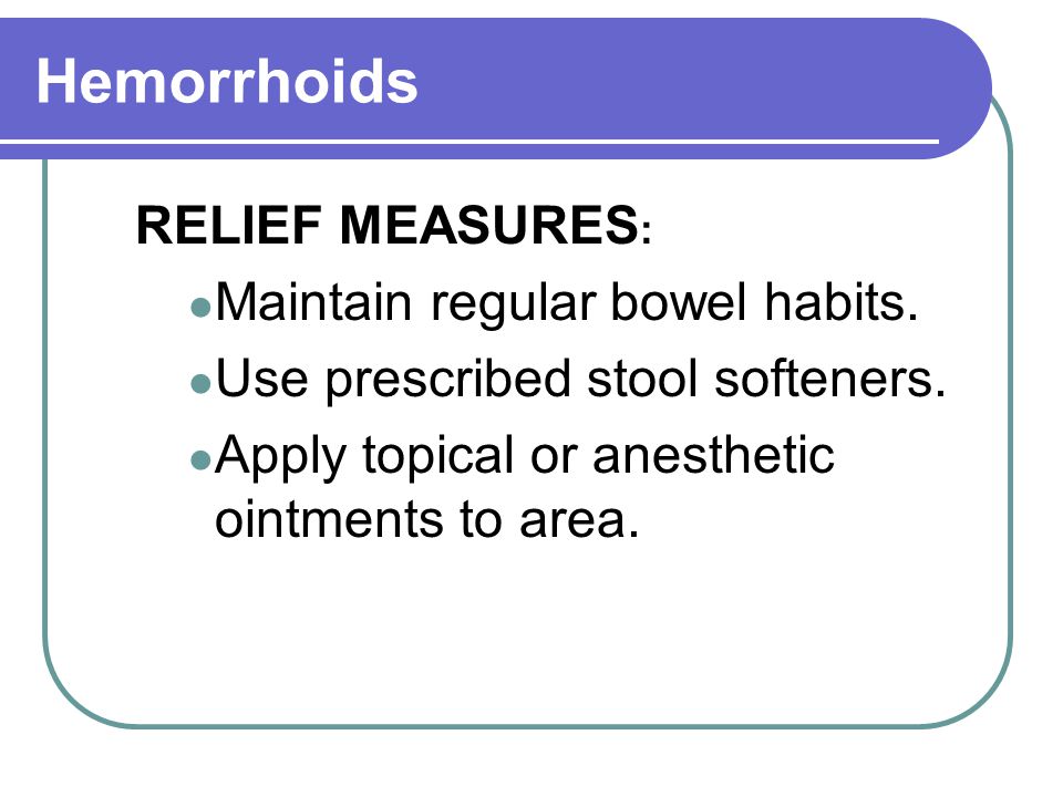 Hemorrhoids RELIEF MEASURES: Maintain regular bowel habits.