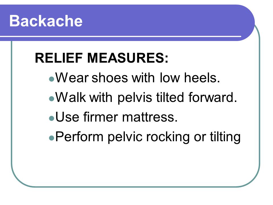 Backache RELIEF MEASURES: Wear shoes with low heels.