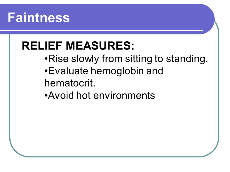 Faintness RELIEF MEASURES: Rise slowly from sitting to standing.