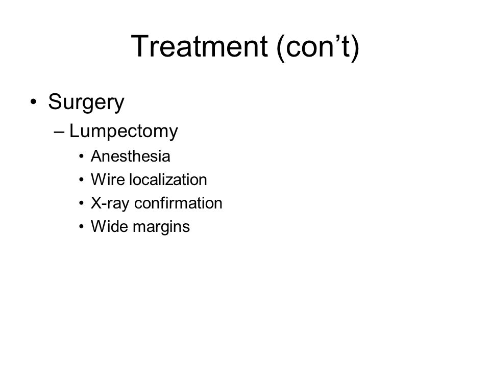 Treatment (con’t) Surgery Lumpectomy Anesthesia Wire localization