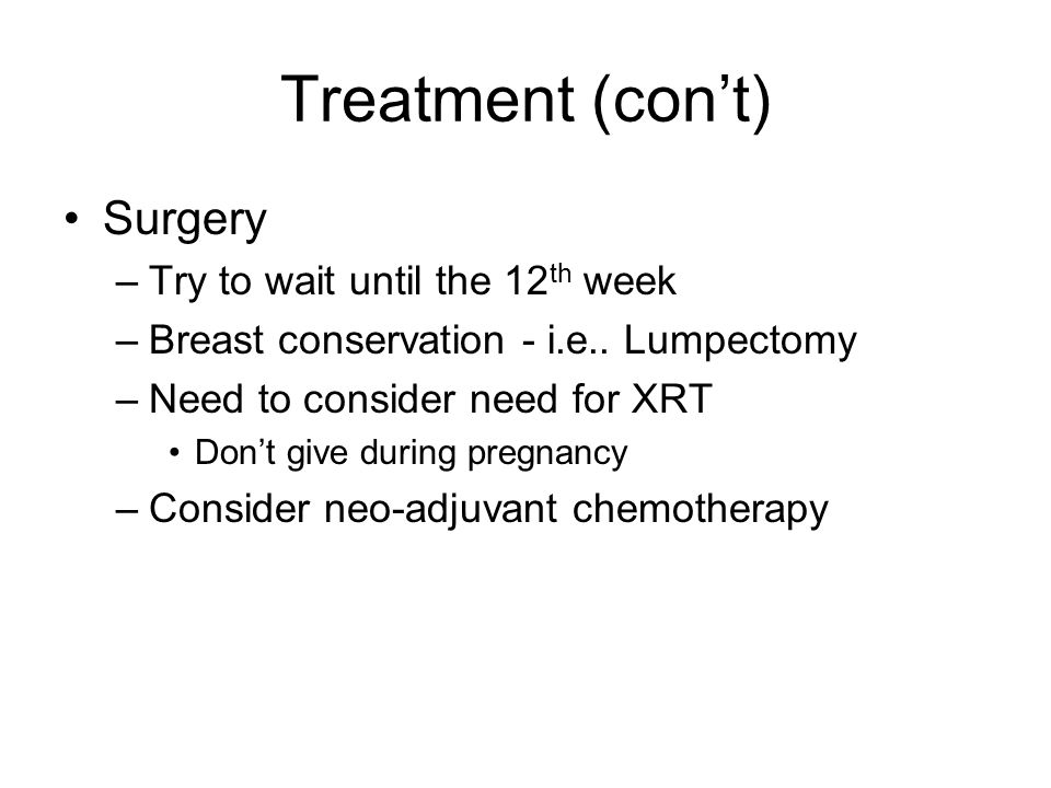 Treatment (con’t) Surgery Try to wait until the 12th week