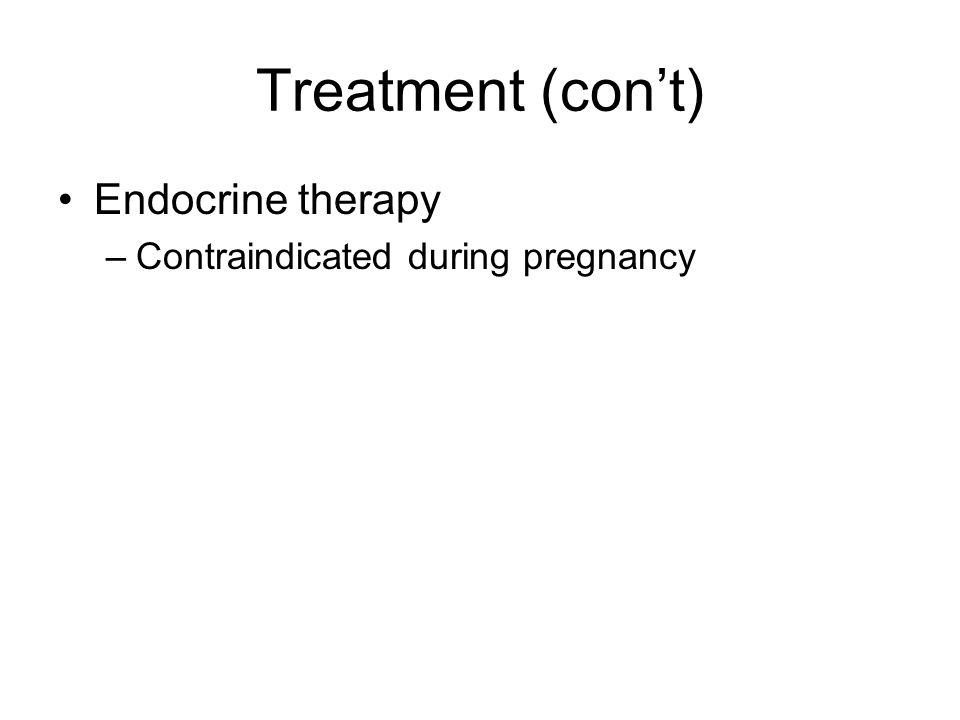 Treatment (con’t) Endocrine therapy Contraindicated during pregnancy