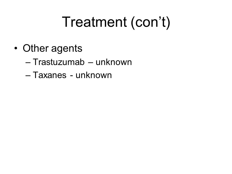Treatment (con’t) Other agents Trastuzumab – unknown Taxanes - unknown