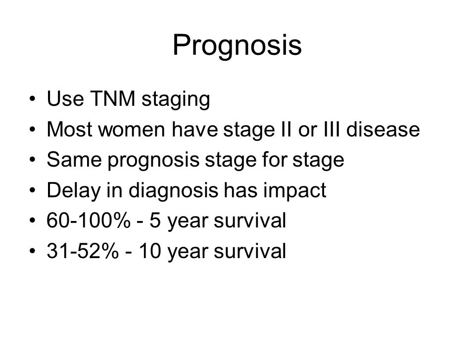 Prognosis Use TNM staging Most women have stage II or III disease