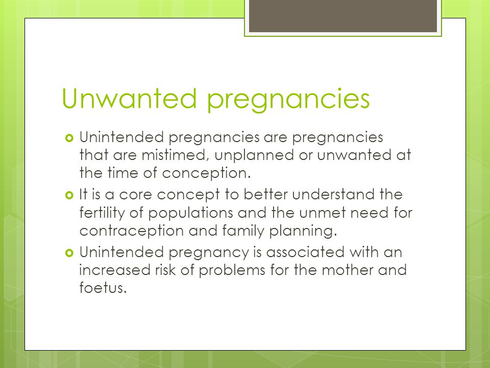 Unwanted pregnancies Unintended pregnancies are pregnancies that are mistimed, unplanned or unwanted at the time of conception.