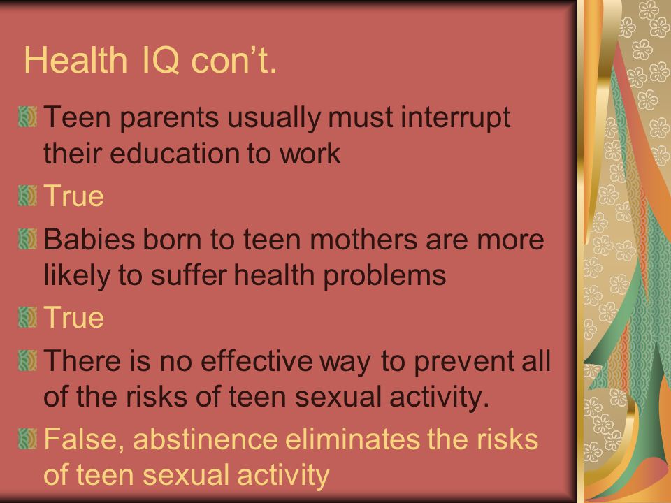 Health IQ con’t. Teen parents usually must interrupt their education to work. True.