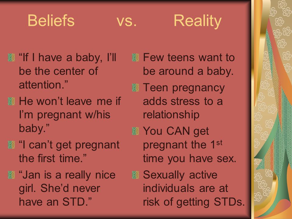 Beliefs vs. Reality If I have a baby, I’ll be the center of attention. He won’t leave me if I’m pregnant w/his baby.