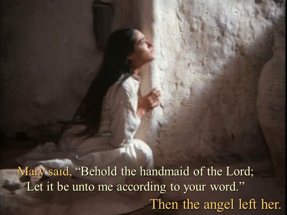 Mary said, Behold the handmaid of the Lord; Let it be unto me according to your word.