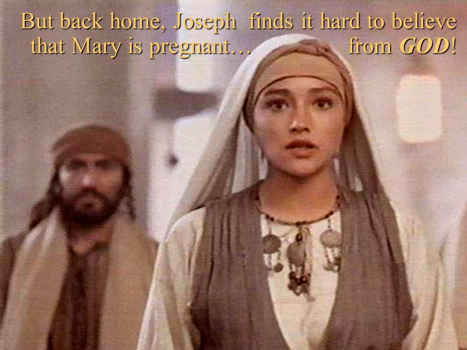 But back home, Joseph finds it hard to believe that Mary is pregnant… from GOD!