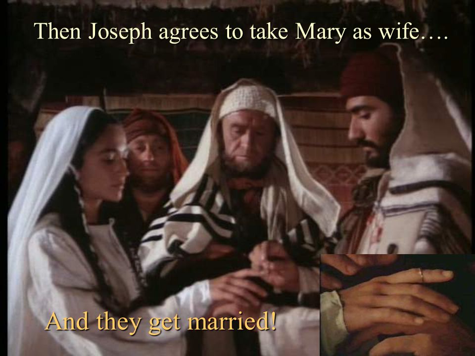 Then Joseph agrees to take Mary as wife….