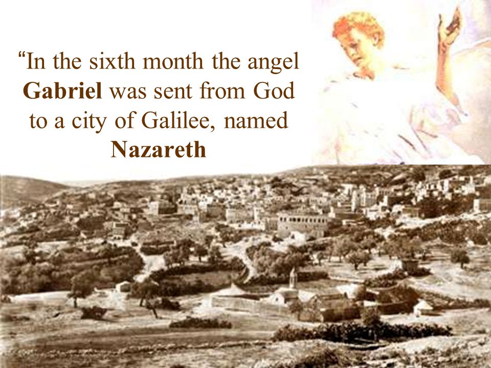 In the sixth month the angel Gabriel was sent from God to a city of Galilee, named Nazareth
