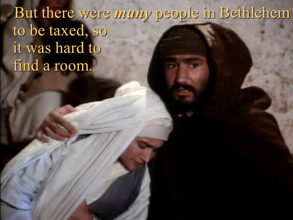 But there were many people in Bethlehem to be taxed, so it was hard to find a room.