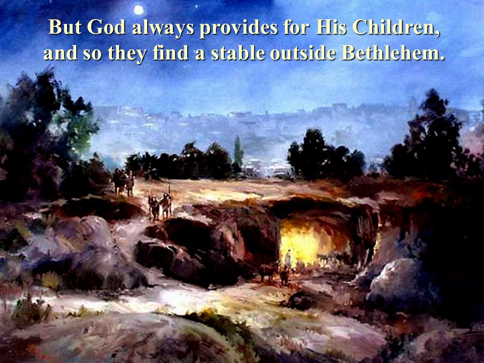 But God always provides for His Children, and so they find a stable outside Bethlehem.
