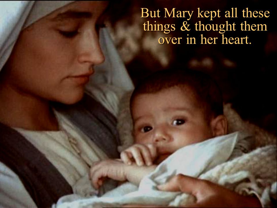 But Mary kept all these things & thought them over in her heart.