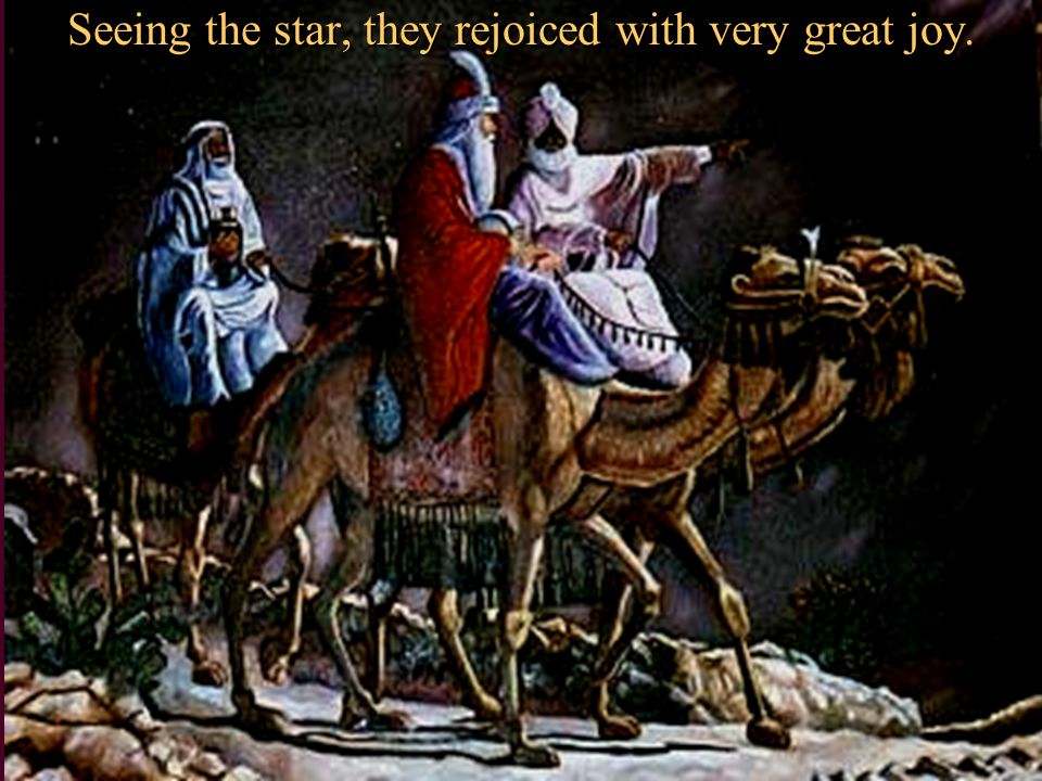Seeing the star, they rejoiced with very great joy.