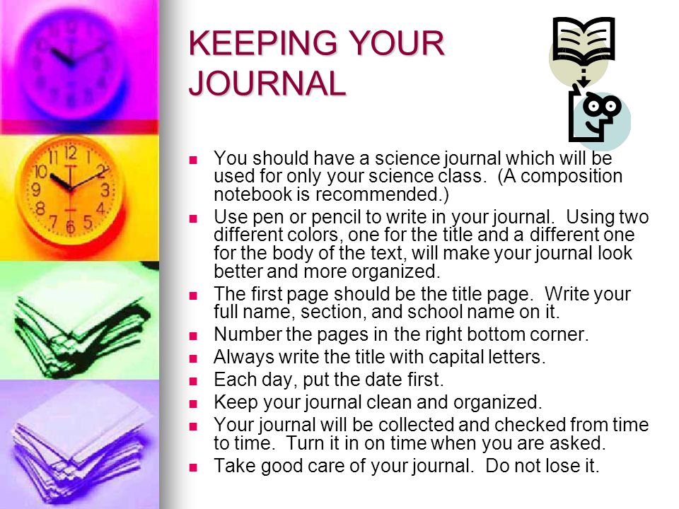 KEEPING YOUR JOURNAL You should have a science journal which will be used for only your science class. (A composition notebook is recommended.)