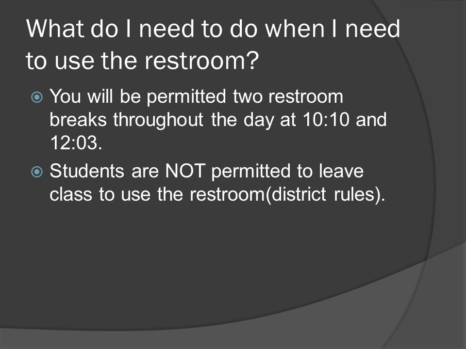 What do I need to do when I need to use the restroom