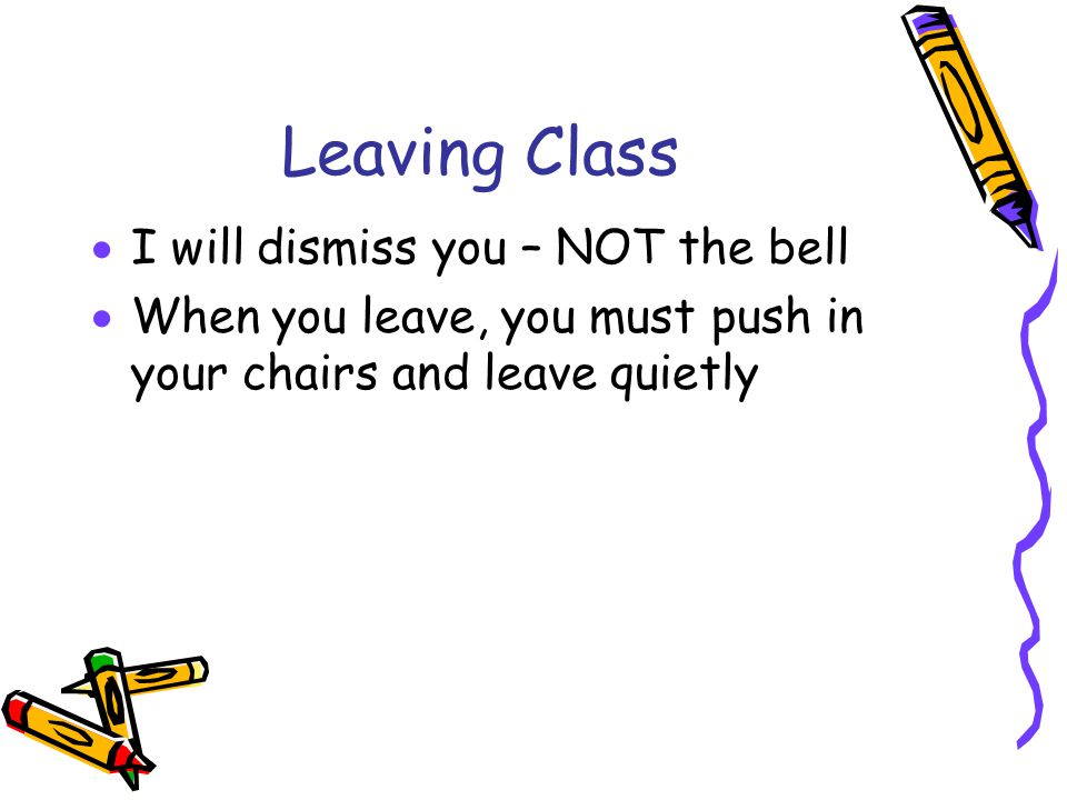 Leaving Class I will dismiss you – NOT the bell